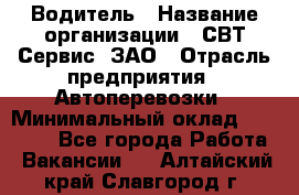 Водитель › Название организации ­ СВТ-Сервис, ЗАО › Отрасль предприятия ­ Автоперевозки › Минимальный оклад ­ 25 000 - Все города Работа » Вакансии   . Алтайский край,Славгород г.